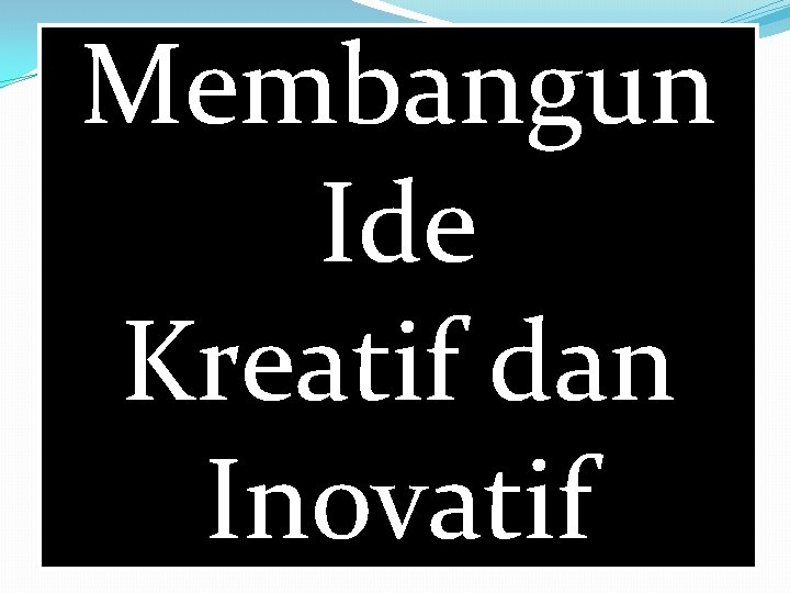 Membangun Ide Kreatif dan Inovatif 