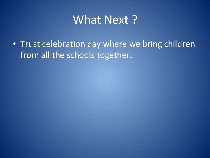 What Next ? • Trust celebration day where we bring children from all the