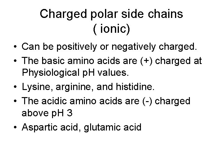 Charged polar side chains ( ionic) • Can be positively or negatively charged. •