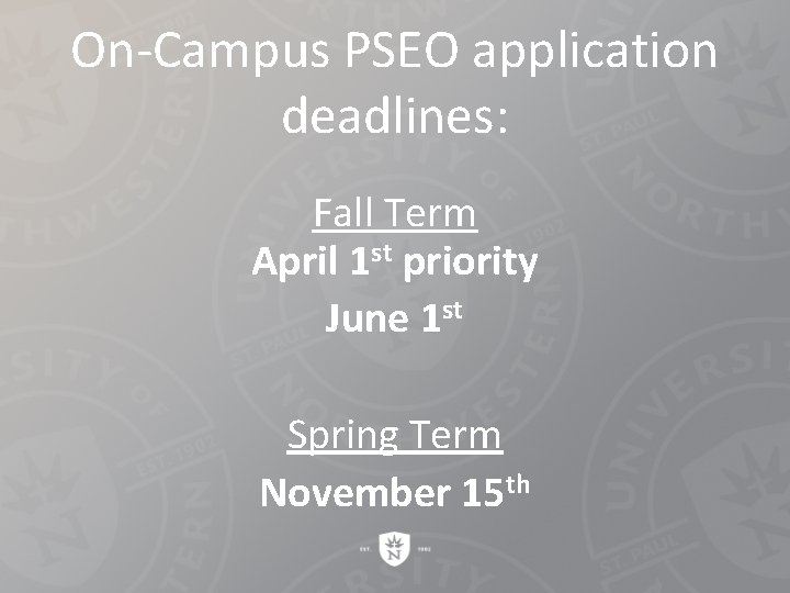On-Campus PSEO application deadlines: Fall Term April 1 st priority June 1 st Spring