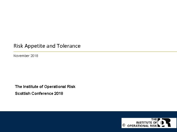 Risk Appetite and Tolerance November 2018 The Institute of Operational Risk Scottish Conference 2018