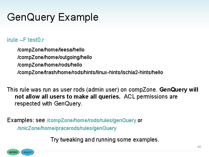 Gen. Query Example irule –F test 0. r /comp. Zone/home/leesa/hello /comp. Zone/home/outgoing/hello /comp. Zone/home/rods/hello