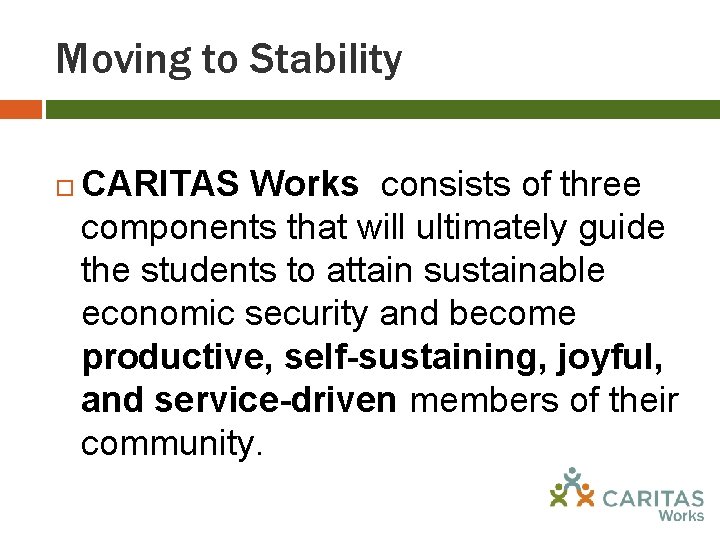 Moving to Stability CARITAS Works consists of three components that will ultimately guide the