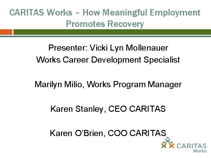 CARITAS Works – How Meaningful Employment Promotes Recovery Presenter: Vicki Lyn Mollenauer Works Career