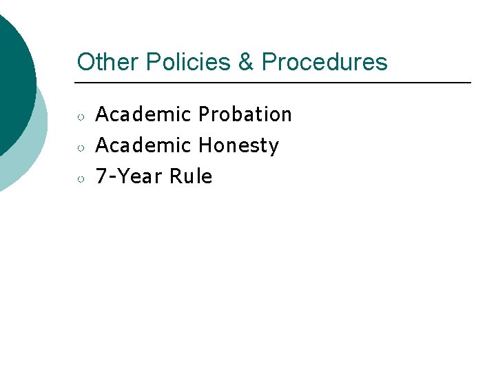 Other Policies & Procedures ○ Academic Probation ○ Academic Honesty ○ 7 -Year Rule