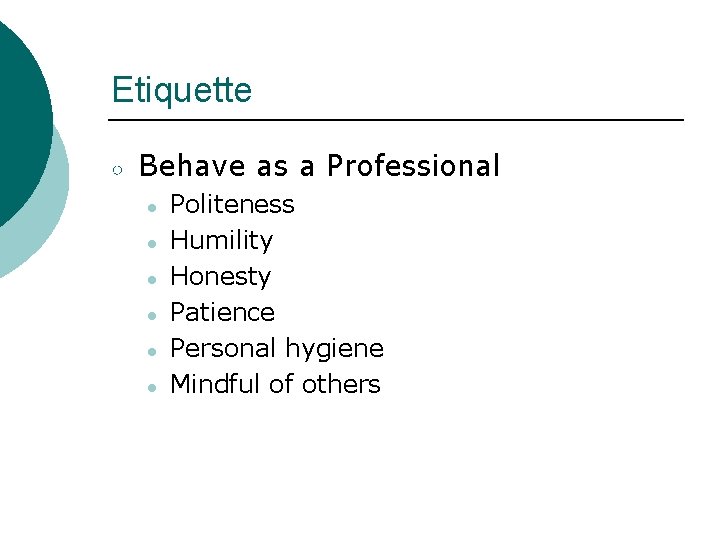 Etiquette ○ Behave as a Professional ● ● ● Politeness Humility Honesty Patience Personal