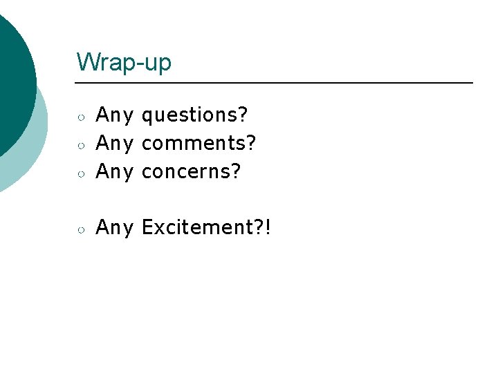 Wrap-up ○ Any questions? Any comments? Any concerns? ○ Any Excitement? ! ○ ○