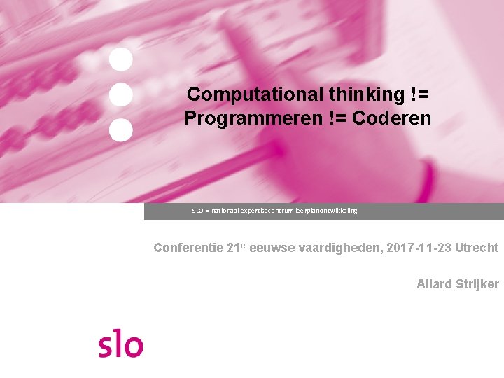 Computational thinking != Programmeren != Coderen SLO ● nationaal expertisecentrum leerplanontwikkeling Conferentie 21 e