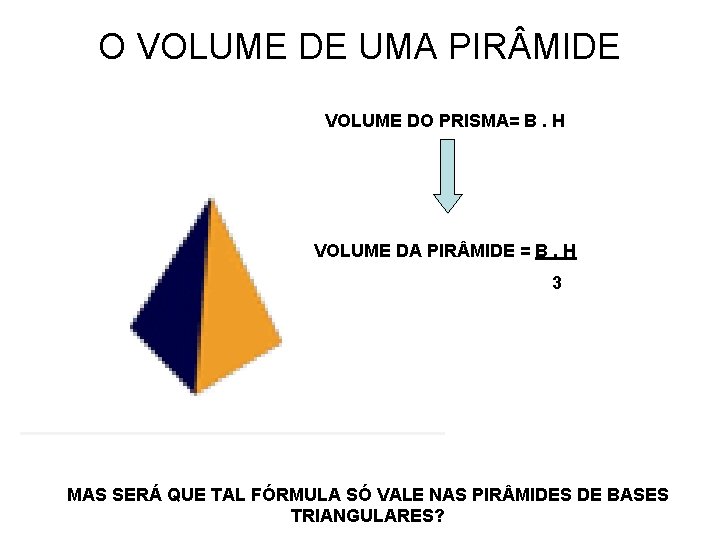 O VOLUME DE UMA PIR MIDE VOLUME DO PRISMA= B. H VOLUME DA PIR