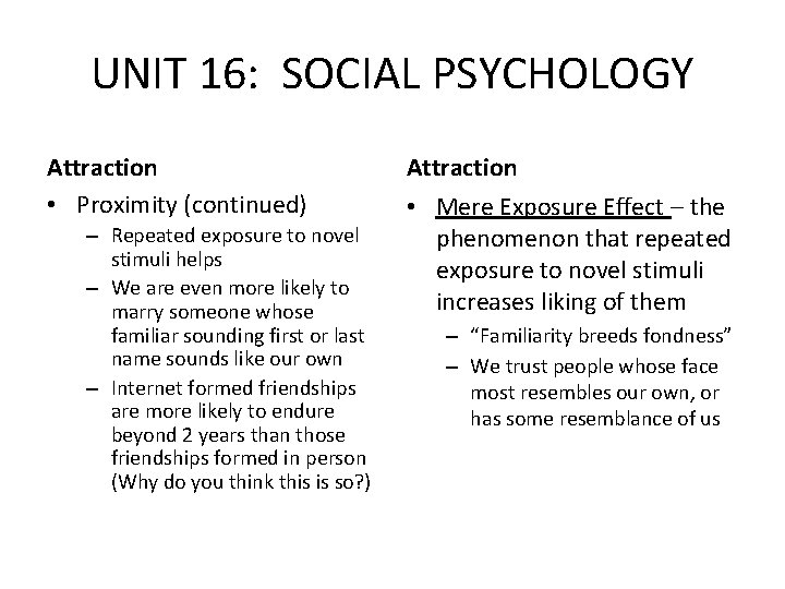 UNIT 16: SOCIAL PSYCHOLOGY Attraction • Proximity (continued) – Repeated exposure to novel stimuli UNIT 16: SOCIAL PSYCHOLOGY Attraction • Proximity (continued) – Repeated exposure to novel stimuli