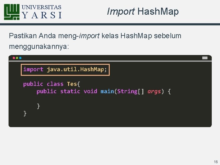 UNIVERSITAS YARSI Import Hash. Map Pastikan Anda meng-import kelas Hash. Map sebelum menggunakannya: import