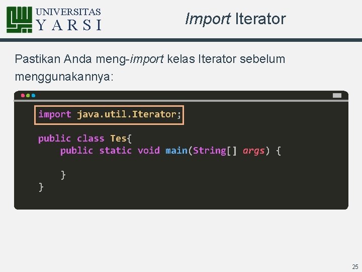 UNIVERSITAS YARSI Import Iterator Pastikan Anda meng-import kelas Iterator sebelum menggunakannya: import java. util.