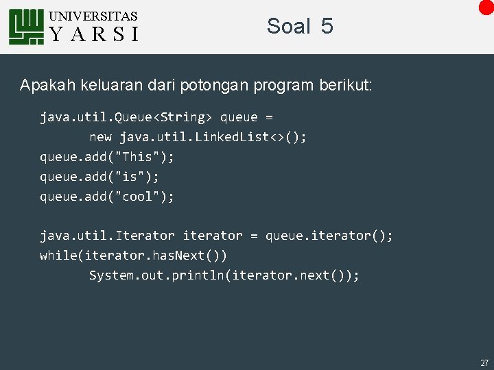 UNIVERSITAS YARSI Soal 5 Apakah keluaran dari potongan program berikut: java. util. Queue<String> queue
