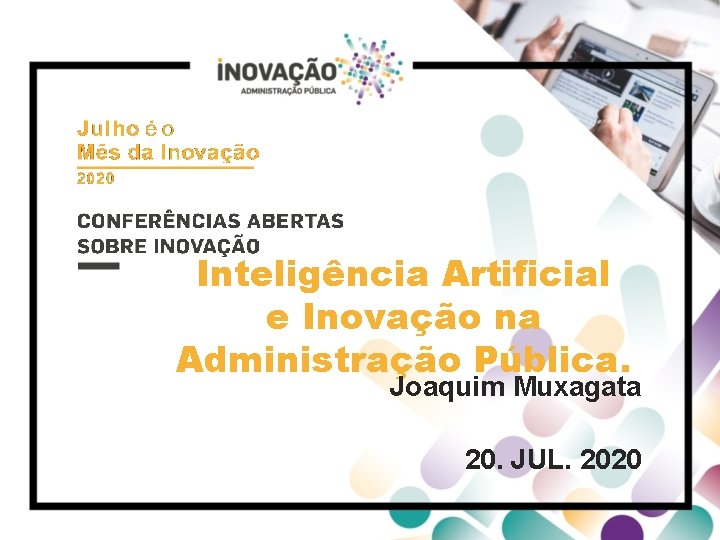 Inteligência Artificial e Inovação na Administração Pública. Joaquim Muxagata 20. JUL. 2020 