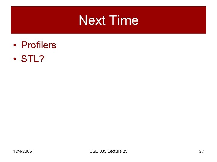 Next Time • Profilers • STL? 12/4/2006 CSE 303 Lecture 23 27 