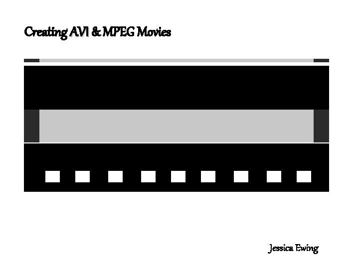 Creating AVI & MPEG Movies Jessica Ewing 