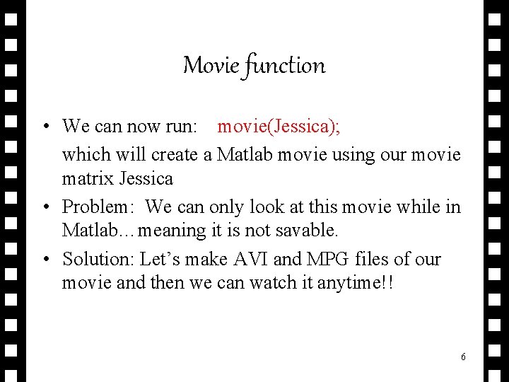 Movie function • We can now run: movie(Jessica); which will create a Matlab movie