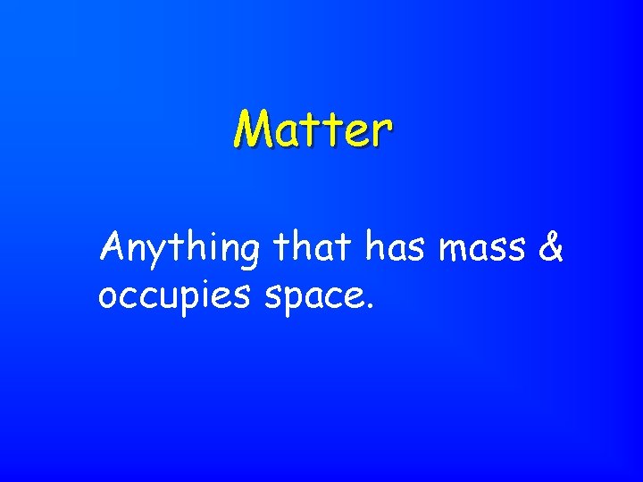 Matter Anything that has mass & occupies space. 