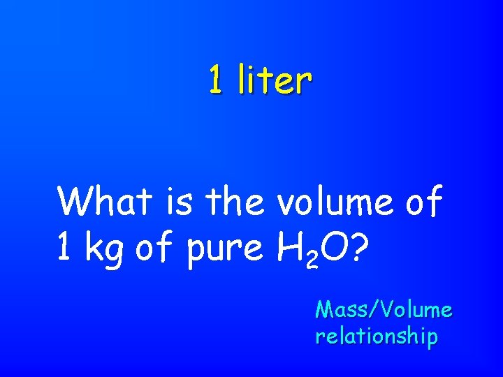 1 liter What is the volume of 1 kg of pure H 2 O?