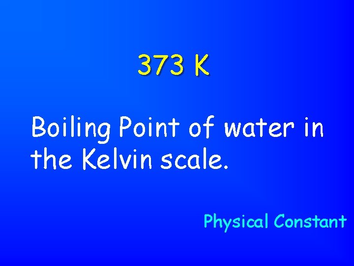 373 K Boiling Point of water in the Kelvin scale. Physical Constant 