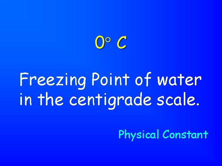 0 C Freezing Point of water in the centigrade scale. Physical Constant 