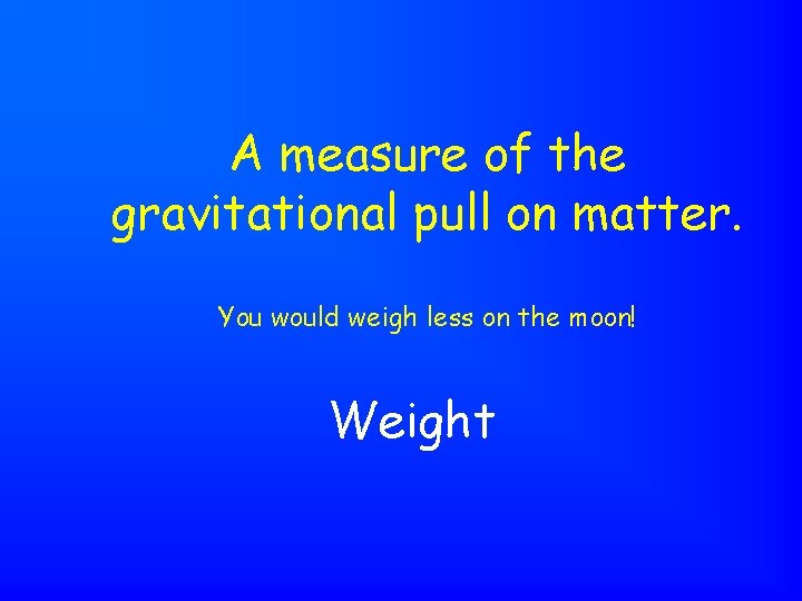 A measure of the gravitational pull on matter. You would weigh less on the