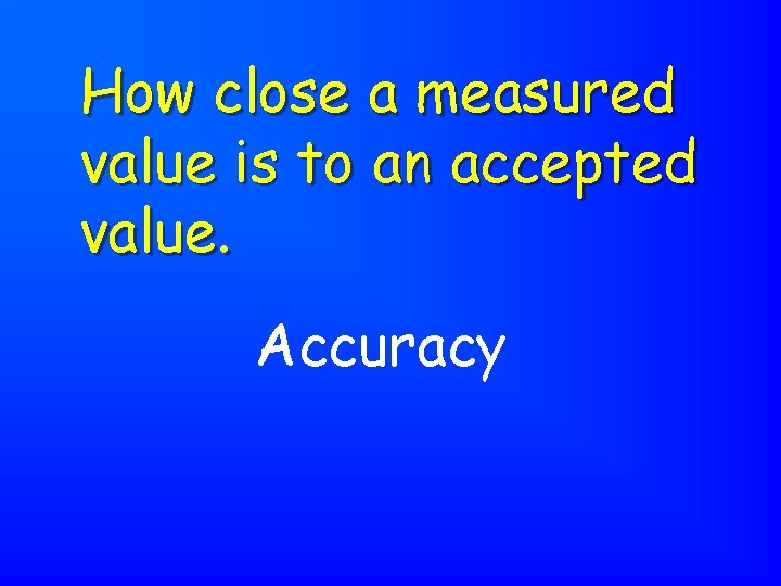 How close a measured value is to an accepted value. Accuracy 