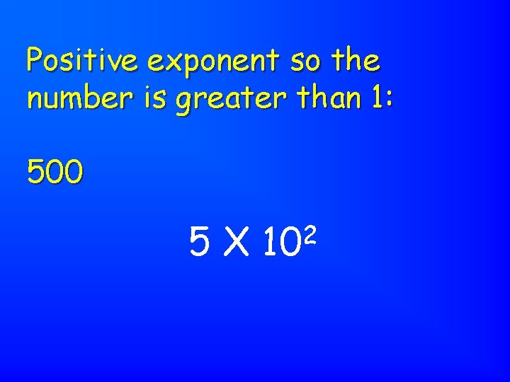 Positive exponent so the number is greater than 1: 500 5 X 2 10