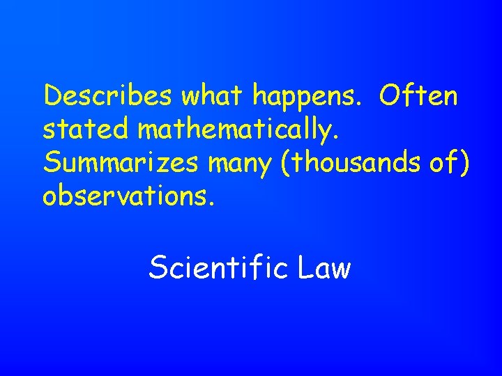 Describes what happens. Often stated mathematically. Summarizes many (thousands of) observations. Scientific Law 