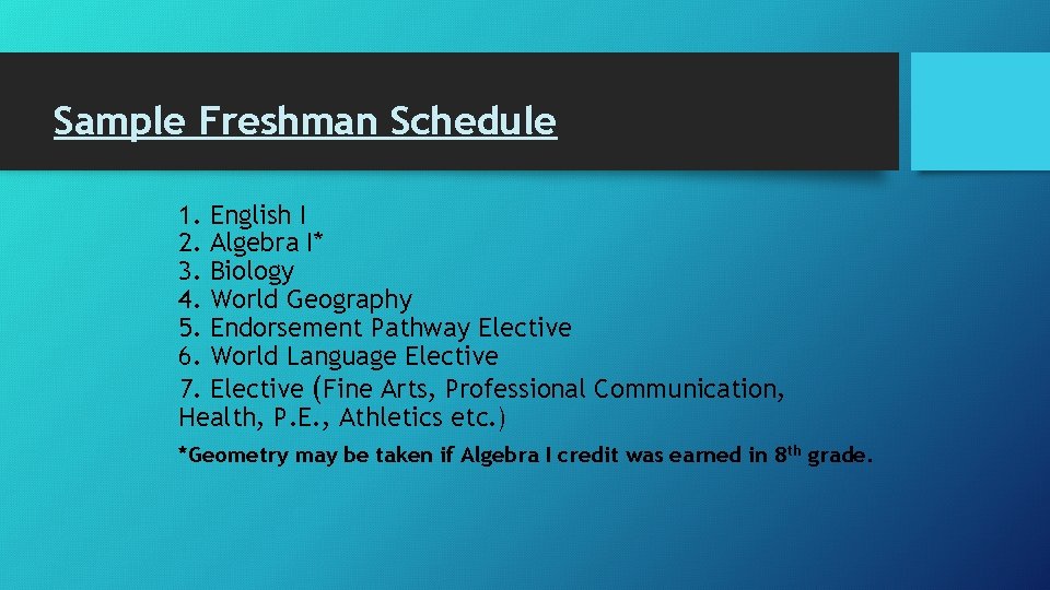 Sample Freshman Schedule 1. English I 2. Algebra I* 3. Biology 4. World Geography