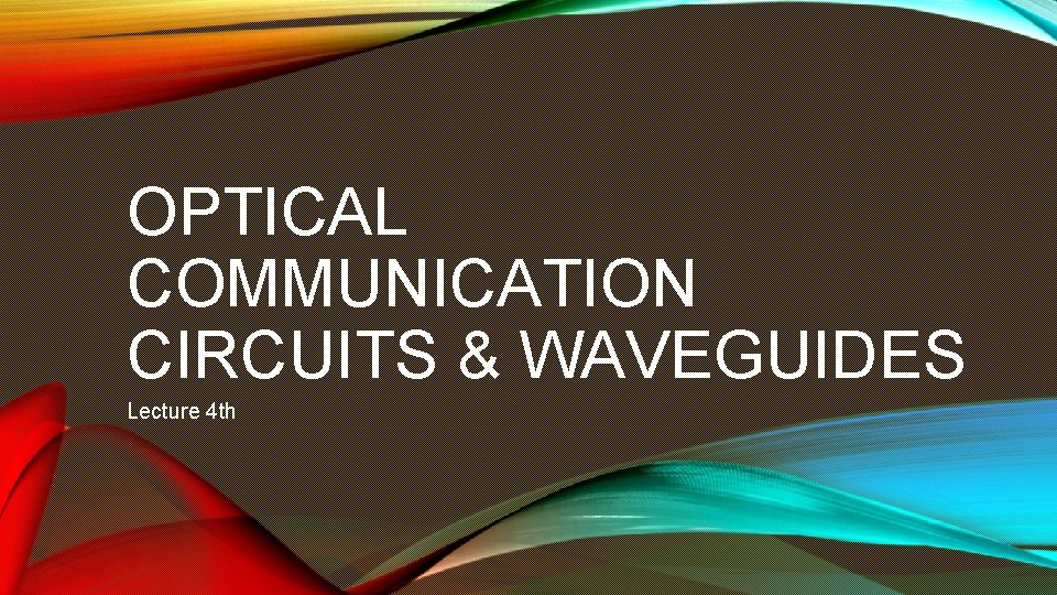 OPTICAL COMMUNICATION CIRCUITS & WAVEGUIDES Lecture 4 th OPTICAL COMMUNICATION CIRCUITS & WAVEGUIDES Lecture 4 th