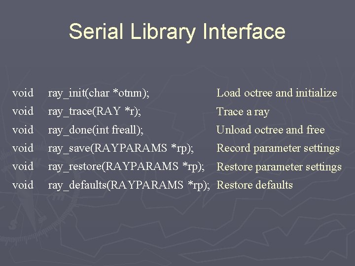 Serial Library Interface void ray_init(char *otnm); Load octree and initialize void ray_trace(RAY *r); Trace