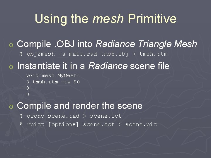 Using the mesh Primitive o Compile. OBJ into Radiance Triangle Mesh % obj 2