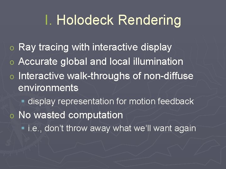 I. Holodeck Rendering Ray tracing with interactive display o Accurate global and local illumination