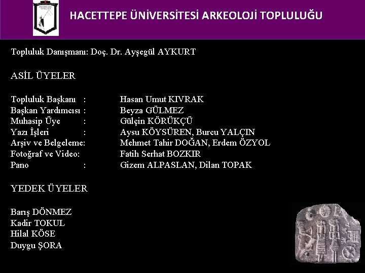 HACETTEPE ÜNİVERSİTESİ ARKEOLOJİ TOPLULUĞU Topluluk Danışmanı: Doç. Dr. Ayşegül AYKURT ASİL ÜYELER Topluluk Başkanı