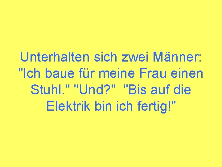 Unterhalten sich zwei Männer: "Ich baue für meine Frau einen Stuhl. " "Und? "