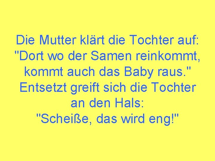 Die Mutter klärt die Tochter auf: "Dort wo der Samen reinkommt, kommt auch das