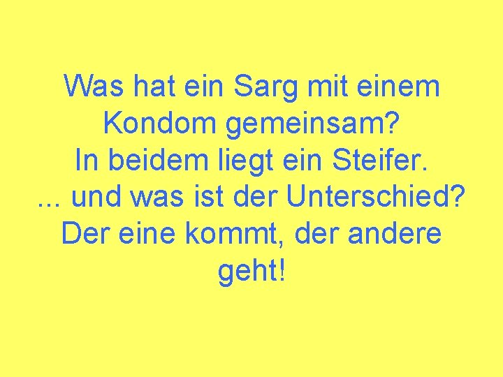 Was hat ein Sarg mit einem Kondom gemeinsam? In beidem liegt ein Steifer. .