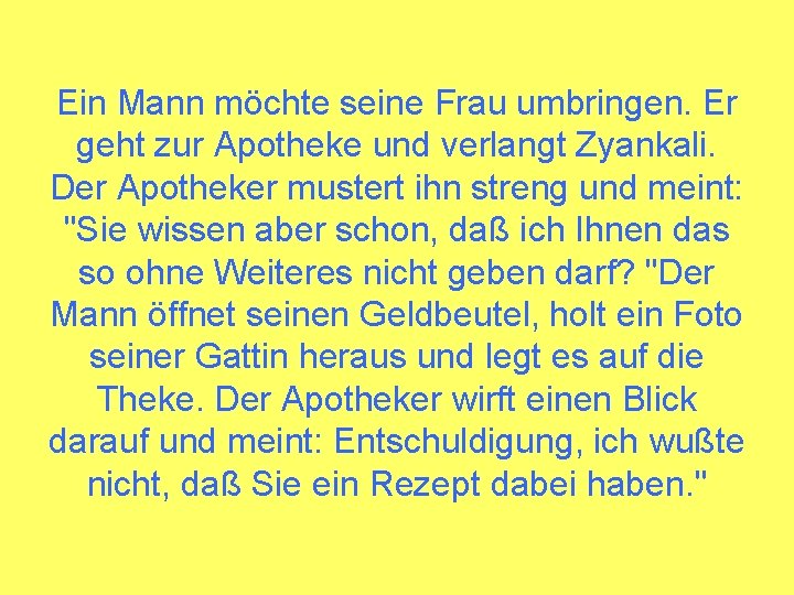 Ein Mann möchte seine Frau umbringen. Er geht zur Apotheke und verlangt Zyankali. Der