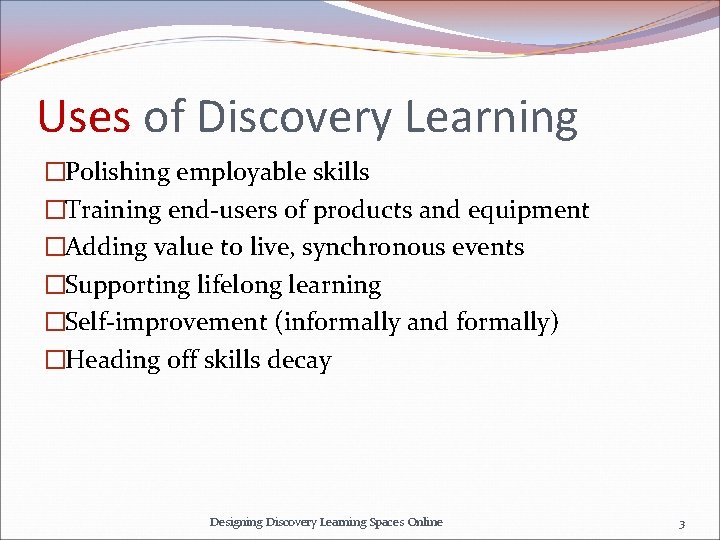 Uses of Discovery Learning �Polishing employable skills �Training end-users of products and equipment �Adding