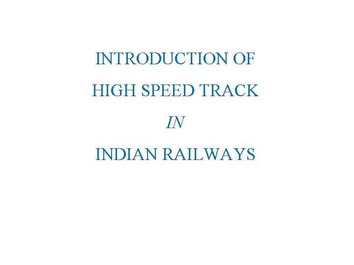 INTRODUCTION OF HIGH SPEED TRACK IN INDIAN RAILWAYS 