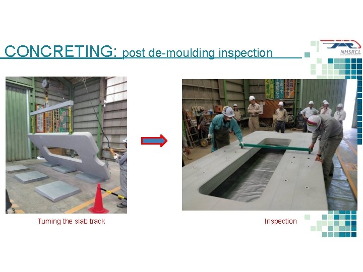CONCRETING: post de-moulding inspection Turning the slab track Inspection 