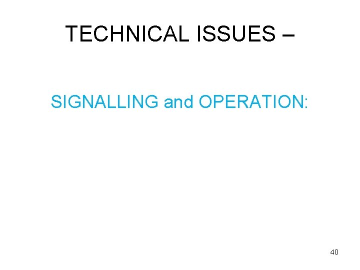 TECHNICAL ISSUES – SIGNALLING and OPERATION: 40 