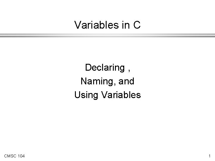 Variables in C Declaring , Naming, and Using Variables CMSC 104 1 