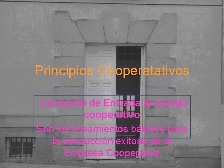 Principios Cooperatativos La puerta de Entrada al mundo cooperativo Son los lineamientos básicos para
