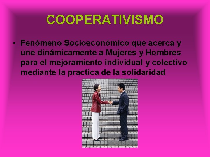 COOPERATIVISMO • Fenómeno Socioeconómico que acerca y une dinámicamente a Mujeres y Hombres para