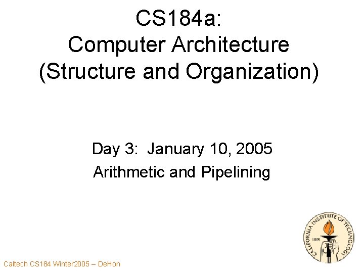 CS 184 a: Computer Architecture (Structure and Organization) Day 3: January 10, 2005 Arithmetic