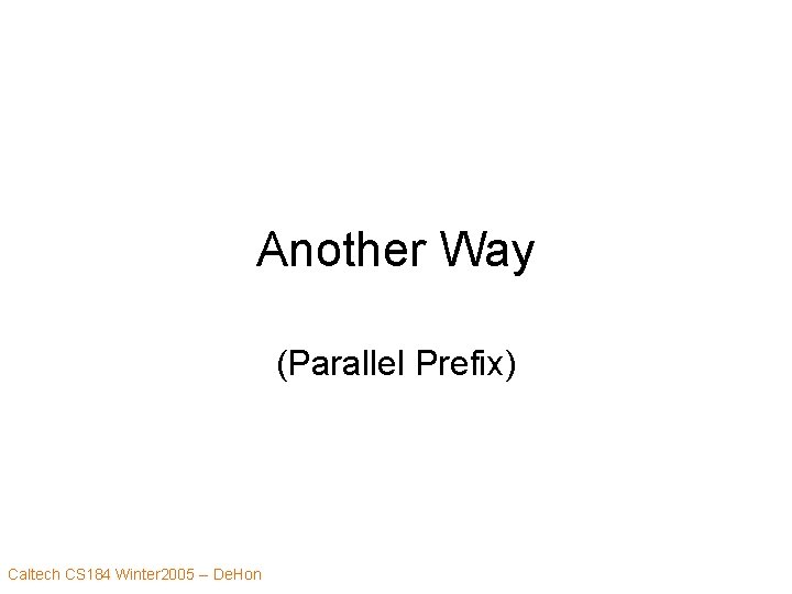 Another Way (Parallel Prefix) Caltech CS 184 Winter 2005 -- De. Hon 
