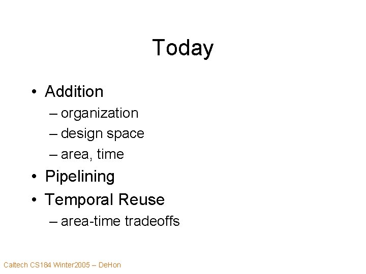 Today • Addition – organization – design space – area, time • Pipelining •