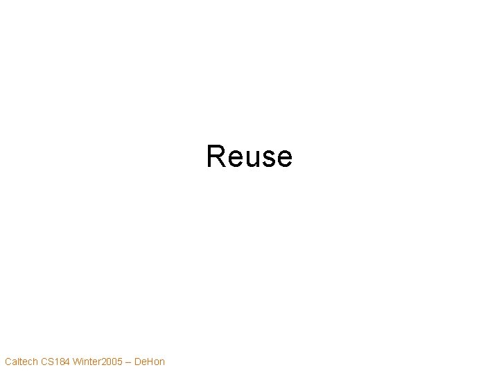 Reuse Caltech CS 184 Winter 2005 -- De. Hon 